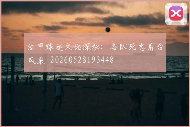 法甲球迷文化探秘：各队死忠看台风采_20260528193448