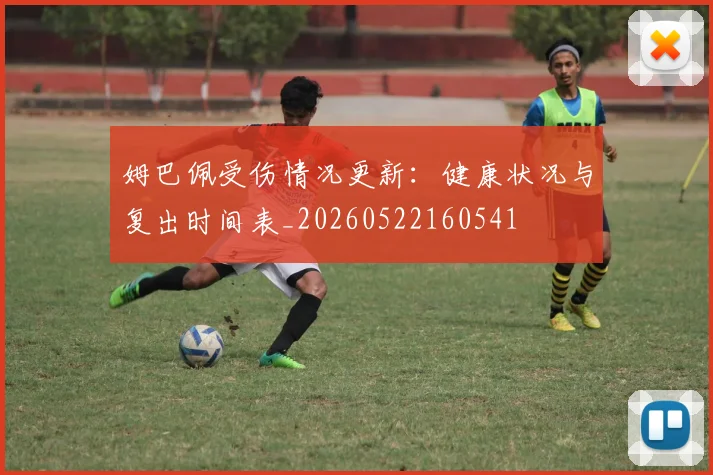 姆巴佩受伤情况更新：健康状况与复出时间表_20260522160541
