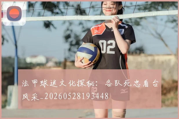 法甲球迷文化探秘：各队死忠看台风采_20260528193448