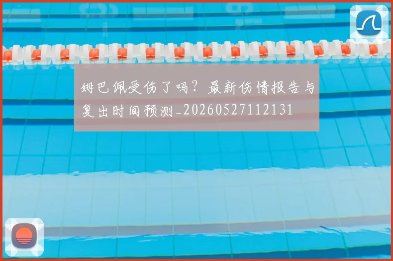 姆巴佩受伤了吗？最新伤情报告与复出时间预测_20260527112131