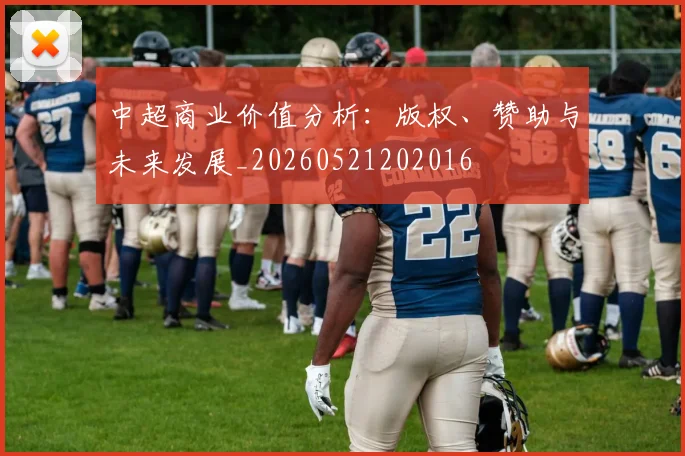 中超商业价值分析:版权、赞助与未来发展_20260521202016