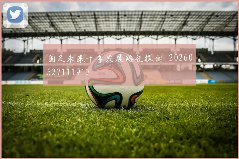 国足未来十年发展路径探讨_20260527111917