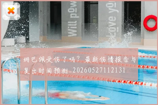 姆巴佩受伤了吗？最新伤情报告与复出时间预测_20260527112131