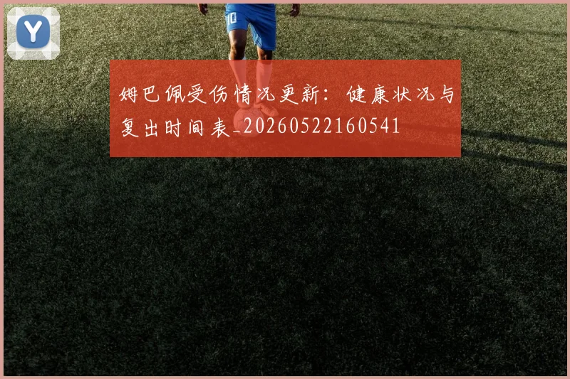 姆巴佩受伤情况更新：健康状况与复出时间表_20260522160541