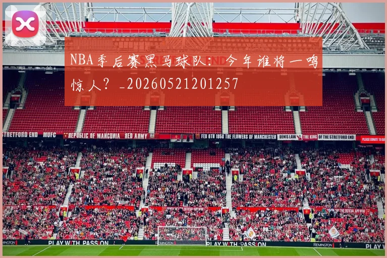 NBA季后赛黑马球队:今年谁将一鸣惊人?_20260521201257